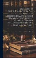 Preussisches Ausführungsgesetz Zum Deutschen Gerichtsverfassungsgesetze Und Gesetz Betreffend Die Errichtung Der Oberlandesgerichte Und Der Landgerichte...