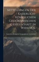 Mitteilungen Der Kaiserlich-Königlichen Geographischen Gesellschaft in Wien 1876.