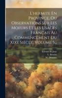 L'hermite En Province, Ou Observations Sur Les Moeurs Et Les Usages Français Au Commencement Du Xixe Siècle, Volume 5...