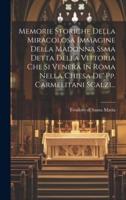 Memorie Storiche Della Miracolosa Immagine Della Madonna Ssma Detta Della Vittoria Che Si Venera In Roma Nella Chiesa De' Pp. Carmelitani Scalzi...