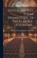 Guillaume Tell, Poëme Dramatique, Tr. Par H. Merle-D'aubigné...