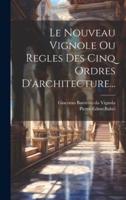 Le Nouveau Vignole Ou Regles Des Cinq Ordres D'architecture...