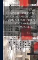 Der Clavierfingersatz in Einer Anleitung Zum Selbstfinden Systematisch Dargelegt