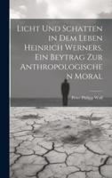 Licht Und Schatten in Dem Leben Heinrich Werners, Ein Beytrag Zur Anthropologischen Moral