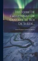 Histoire De L'assassinat De Gustave Iii, Roi De Suède...