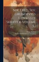 Nik. Fred. Sev. Grundtvigs Udvalgte Skrifter, Volume 5...