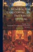 Menologium Graecorum ... In Tres Partes Divisum ......