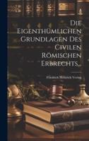 Die Eigenthümlichen Grundlagen Des Civilen Römischen Erbrechts...