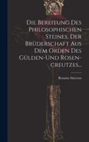 Die Bereitung Des Philosophischen Steines, Der Brüderschaft Aus Dem Orden Des Gülden-Und Rosen-Creutzes...