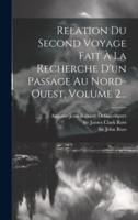 Relation Du Second Voyage Fait À La Recherche D'un Passage Au Nord-Ouest, Volume 2...