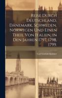 Reise Durch Deutschland, Dänemark, Schweden, Norwegen Und Einen Theil Von Italien, in Den Jahren 1797, 1798, 1799.