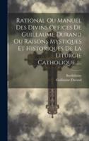 Rational Ou Manuel Des Divins Offices De Guillaume Durand Ou Raisons Mystiques Et Historiques De La Liturgie Catholique......
