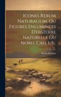Icones Rerum Naturalium, Ou Figures Enluminees D'histoire Naturelle Du Nord. Cah. 1-5...
