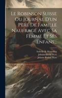 Le Robinson Suisse Ou Journal D'un Père De Famille Naufragé Avec Sa Femme Et Ses Enfans...