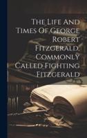 The Life And Times Of George Robert Fitzgerald, Commonly Called Fighting Fitzgerald