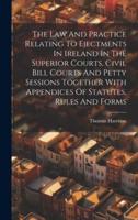 The Law And Practice Relating To Ejectments In Ireland In The Superior Courts, Civil Bill Courts And Petty Sessions Together With Appendices Of Statutes, Rules And Forms
