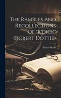 The Rambles And Recollections Of "R'dick" (Robert Dottie)