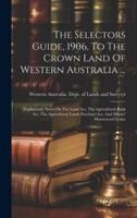 The Selectors Guide, 1906, To The Crown Land Of Western Australia ...