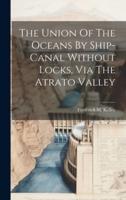The Union Of The Oceans By Ship-Canal Without Locks, Via The Atrato Valley