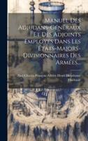 Manuel Des Adjudans-Généraux Et Des Adjoints Employés Dans Les États-Majors-Divisionnaires Des Armées...