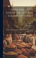 Syria And Egypt Under The Last Five Sultans Of Turkey