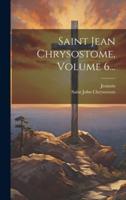 Saint Jean Chrysostome, Volume 6...