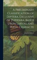 A Preliminary Classification of Diptera, Exclusive of Pupipara, Based Upon Larval and Pupal Characte