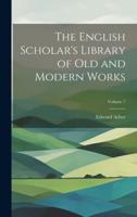 The English Scholar's Library of Old and Modern Works; Volume 7