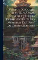 Voyage Du Comte De Forbin À Siam, Suivi De Quelques Détails Extraits Des Mémoires De L'Abbé De Choisy, 1685-1688