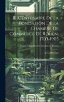 Bi-Centenaire De La Fondation De La Chambre De Commerce De Rouen, 1703-1903