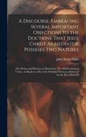 A Discourse, Embracing Several Important Objections to the Doctrine That Jesus Christ As Mediator Posseses Two Natures