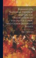 Remarks On National Defence, and On the Instruction of Volunteer Corps, and Other Defensive Bodies