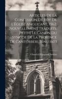 Articles De La Confession De Foy De L'Église Anglicane, 1562, Nouvellement Traduits. [With] Le Canon Du Synode De La Province De Cantorberi, Tenu 1603