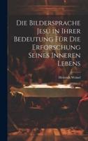 Die Bildersprache Jesu in Ihrer Bedeutung Für Die Erforschung Seines Inneren Lebens