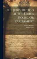 The Jurisdiction of the Lords House, Or Parliament