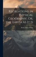 Recreations in Physical Geography, Or, the Earth As It Is