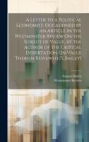 A Letter to a Political Economist, Occasioned by an Article in the Westminster Review On the Subject of Value, by the Author of the Critical Dissertation On Value Therein Reviewed [S. Bailey]