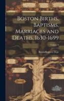 Boston Births, Baptisms, Marriages and Deaths, 1630-1699; Volume 9