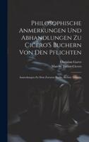 Philosophische Anmerkungen Und Abhandlungen Zu Cicero'S Buchern Von Den Pflichten