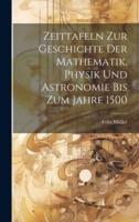 Zeittafeln Zur Geschichte Der Mathematik, Physik Und Astronomie Bis Zum Jahre 1500