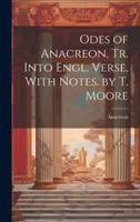 Odes of Anacreon, Tr. Into Engl. Verse, With Notes. By T. Moore