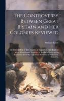 The Controversy Between Great Britain and Her Colonies Reviewed