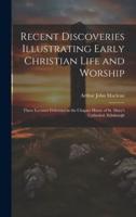 Recent Discoveries Illustrating Early Christian Life and Worship