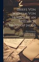 Briefe Von Wilhelm Von Humboldt an Friedrich Heinrich Jacob