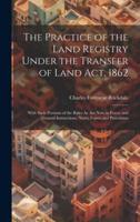 The Practice of the Land Registry Under the Transfer of Land Act, 1862