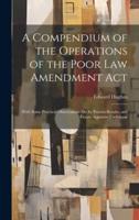 A Compendium of the Operations of the Poor Law Amendment Act