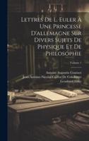 Lettres De L. Euler À Une Princesse D'allemagne Sur Divers Sujets De Physique Et De Philosophie; Volume 1