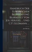 Handbuch Der Elektrischen Beleuchtung Bearbeitet Von Jos. Herzog, ... Und C.P. Feldmann, ...