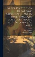 Livre De L'institution De La Femme Chrestienne Tant En Son Enfance Que Mariage Et Viduité, Aussi De L'office Du Mary