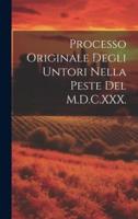 Processo Originale Degli Untori Nella Peste Del M.D.C.XXX.